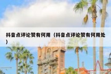 抖音点评论赞有何用（抖音点评论赞有何用处）