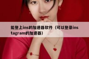 能登上ins的加速器软件（可以登录instagram的加速器）