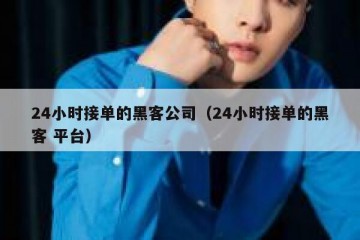 24小时接单的黑客公司（24小时接单的黑客 平台）