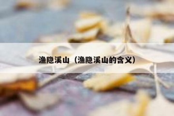 渔隐溪山（渔隐溪山的含义）