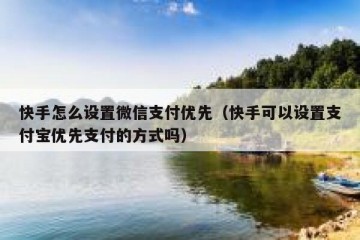 快手怎么设置微信支付优先（快手可以设置支付宝优先支付的方式吗）