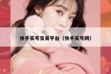 快手买号交易平台（快手买号网）