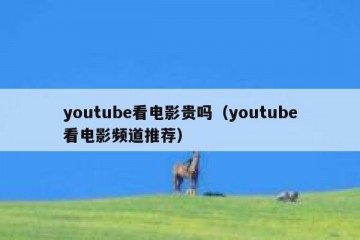 youtube看电影贵吗（youtube看电影频道推荐）