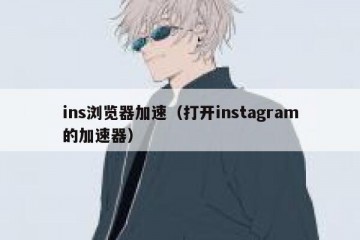 ins浏览器加速（打开instagram的加速器）