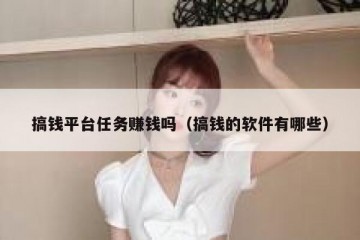 搞钱平台任务赚钱吗（搞钱的软件有哪些）