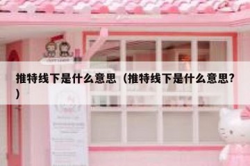 推特线下是什么意思（推特线下是什么意思?）