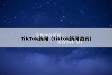 TikTok新闻（tiktok新闻资讯）