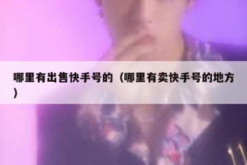 哪里有出售快手号的（哪里有卖快手号的地方）