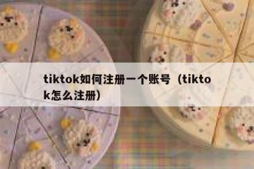 tiktok如何注册一个账号（tiktok怎么注册）