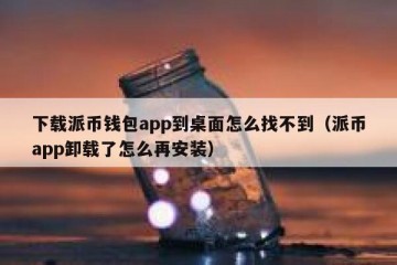 下载派币钱包app到桌面怎么找不到（派币app卸载了怎么再安装）