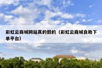 彩虹云商城网站真的假的（彩虹云商城自助下单平台）