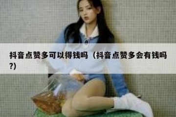 抖音点赞多可以得钱吗（抖音点赞多会有钱吗?）