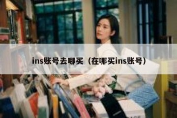 ins账号去哪买（在哪买ins账号）