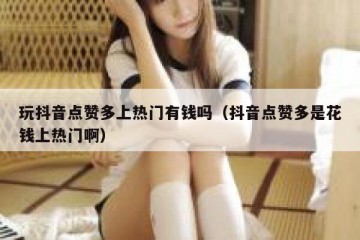 玩抖音点赞多上热门有钱吗（抖音点赞多是花钱上热门啊）