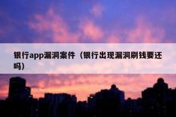 银行app漏洞案件（银行出现漏洞刷钱要还吗）