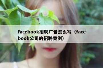 facebook招聘广告怎么写（facebook公司的招聘案例）