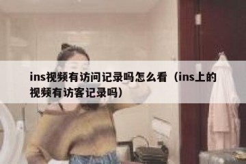 ins视频有访问记录吗怎么看（ins上的视频有访客记录吗）