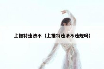 上推特违法不（上推特违法不违规吗）