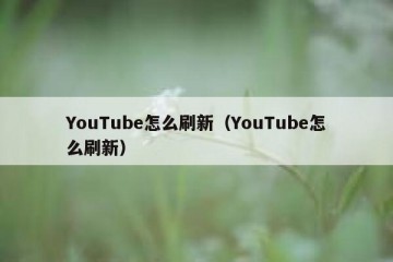 YouTube怎么刷新（YouTube怎么刷新）
