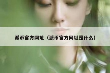 派币官方网址（派币官方网址是什么）