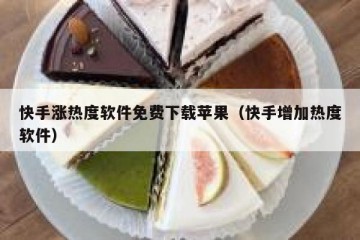 快手涨热度软件免费下载苹果（快手增加热度软件）