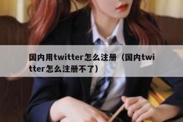 国内用twitter怎么注册（国内twitter怎么注册不了）