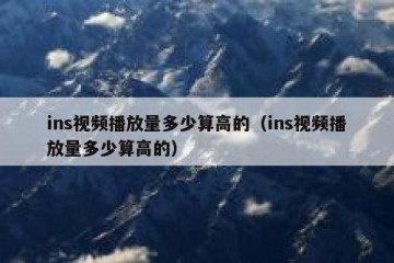 ins视频播放量多少算高的（ins视频播放量多少算高的）
