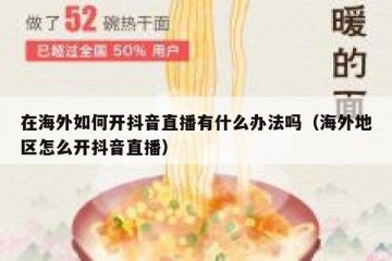 在海外如何开抖音直播有什么办法吗（海外地区怎么开抖音直播）