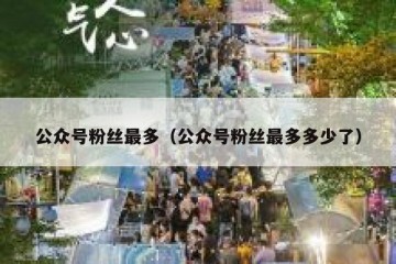 公众号粉丝最多（公众号粉丝最多多少了）