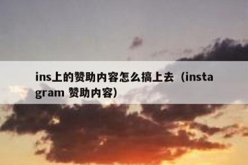 ins上的赞助内容怎么搞上去（instagram 赞助内容）