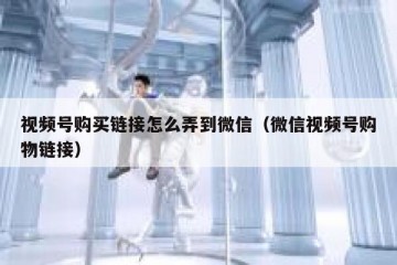视频号购买链接怎么弄到微信（微信视频号购物链接）