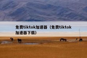 免费tiktok加速器（免费tiktok加速器下载）