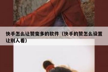快手怎么让赞变多的软件（快手的赞怎么设置让别人看）