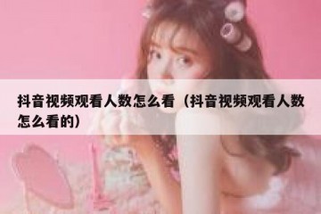 抖音视频观看人数怎么看（抖音视频观看人数怎么看的）
