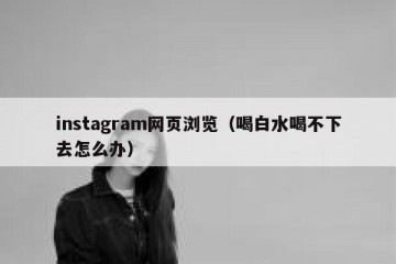 instagram网页浏览（喝白水喝不下去怎么办）