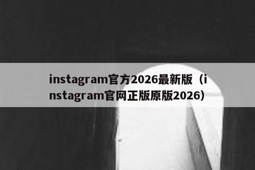 instagram官方2026最新版（instagram官网正版原版2026）