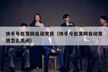 快手号批发网自动发货（快手号批发网自动发货怎么关闭）