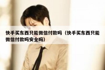 快手买东西只能微信付款吗（快手买东西只能微信付款吗安全吗）