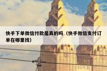 快手下单微信付款是真的吗（快手微信支付订单在哪里找）
