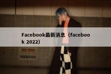 Facebook最新消息（facebook 2022）