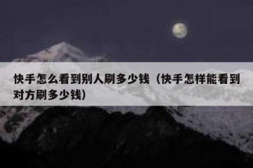 快手怎么看到别人刷多少钱（快手怎样能看到对方刷多少钱）