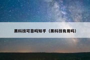 黑科技可靠吗知乎（黑科技有用吗）