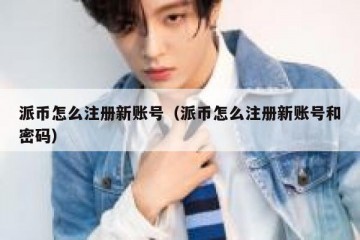 派币怎么注册新账号（派币怎么注册新账号和密码）