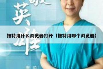 推特用什么浏览器打开（推特用哪个浏览器）