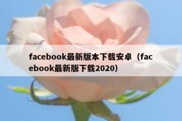 facebook最新版本下载安卓（facebook最新版下载2020）