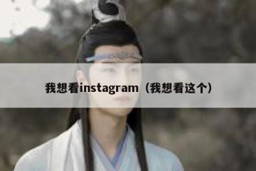 我想看instagram（我想看这个）
