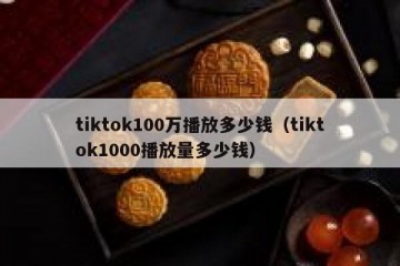 tiktok100万播放多少钱（tiktok1000播放量多少钱）