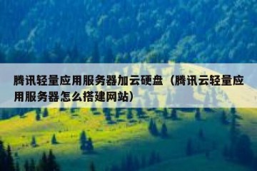腾讯轻量应用服务器加云硬盘（腾讯云轻量应用服务器怎么搭建网站）