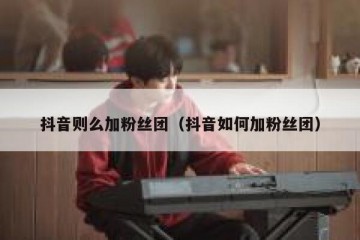 抖音则么加粉丝团（抖音如何加粉丝团）