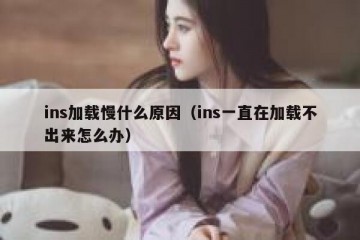 ins加载慢什么原因（ins一直在加载不出来怎么办）